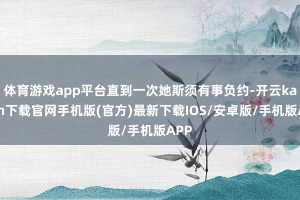 体育游戏app平台直到一次她斯须有事负约-开云kaiyun下载官网手机版(官方)最新下载IOS/安卓版/手机版APP