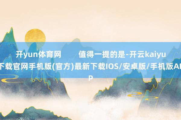 开yun体育网        值得一提的是-开云kaiyun下载官网手机版(官方)最新下载IOS/安卓版/手机版APP