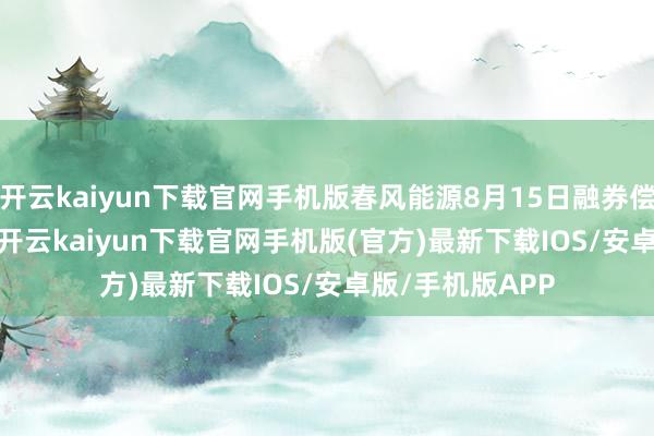 开云kaiyun下载官网手机版春风能源8月15日融券偿还3700.00股-开云kaiyun下载官网手机版(官方)最新下载IOS/安卓版/手机版APP