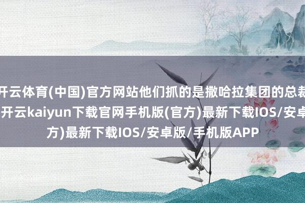 开云体育(中国)官方网站他们抓的是撒哈拉集团的总裁苏布拉塔·罗伊-开云kaiyun下载官网手机版(官方)最新下载IOS/安卓版/手机版APP