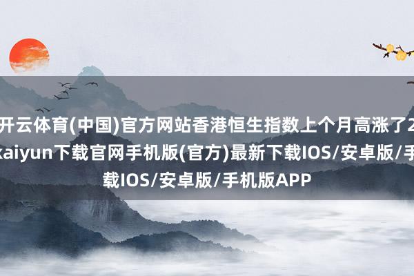 开云体育(中国)官方网站香港恒生指数上个月高涨了26%-开云kaiyun下载官网手机版(官方)最新下载IOS/安卓版/手机版APP