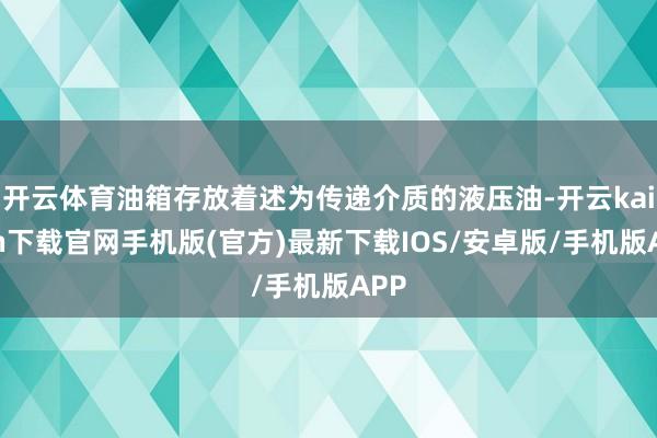 开云体育油箱存放着述为传递介质的液压油-开云kaiyun下载官网手机版(官方)最新下载IOS/安卓版/手机版APP