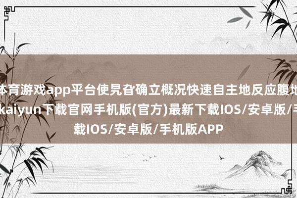 体育游戏app平台使旯旮确立概况快速自主地反应腹地事件-开云kaiyun下载官网手机版(官方)最新下载IOS/安卓版/手机版APP