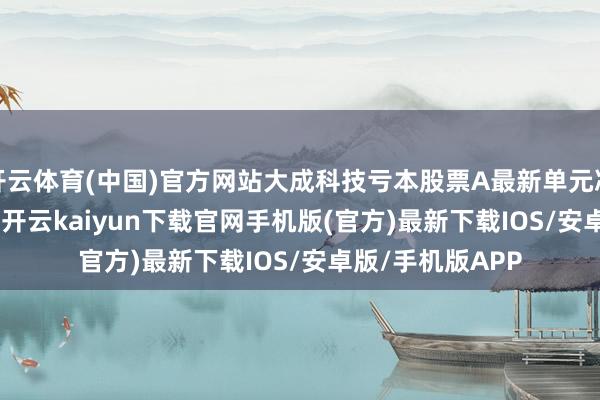 开云体育(中国)官方网站大成科技亏本股票A最新单元净值为0.7404元-开云kaiyun下载官网手机版(官方)最新下载IOS/安卓版/手机版APP