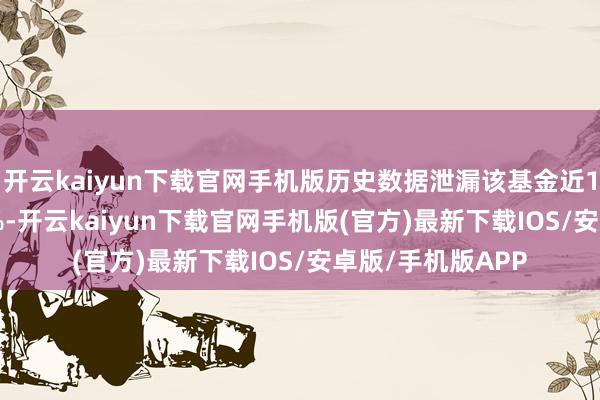 开云kaiyun下载官网手机版历史数据泄漏该基金近1个月高潮12.57%-开云kaiyun下载官网手机版(官方)最新下载IOS/安卓版/手机版APP