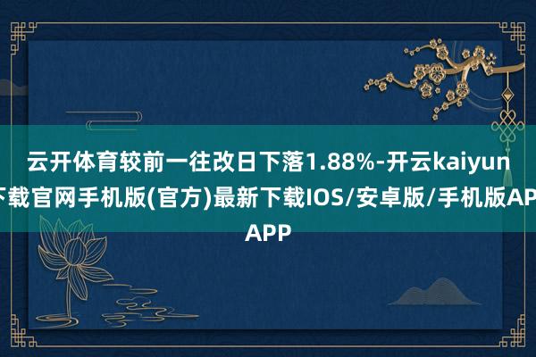 云开体育较前一往改日下落1.88%-开云kaiyun下载官网手机版(官方)最新下载IOS/安卓版/手机版APP