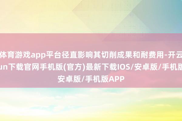 体育游戏app平台径直影响其切削成果和耐费用-开云kaiyun下载官网手机版(官方)最新下载IOS/安卓版/手机版APP