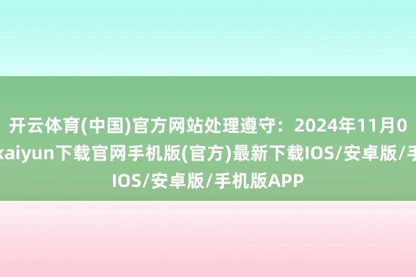 开云体育(中国)官方网站处理遵守：2024年11月05日-开云kaiyun下载官网手机版(官方)最新下载IOS/安卓版/手机版APP