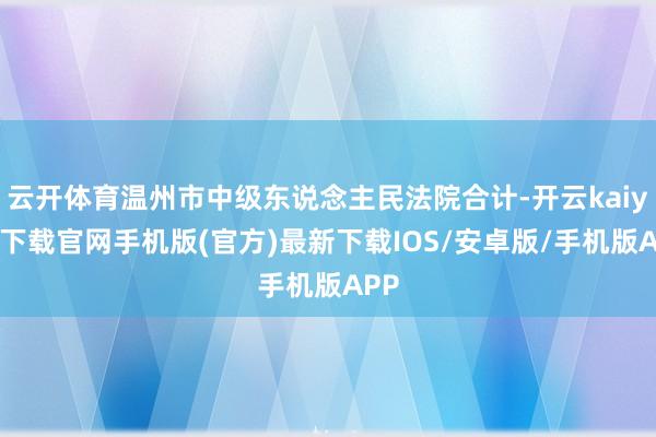 云开体育温州市中级东说念主民法院合计-开云kaiyun下载官网手机版(官方)最新下载IOS/安卓版/手机版APP