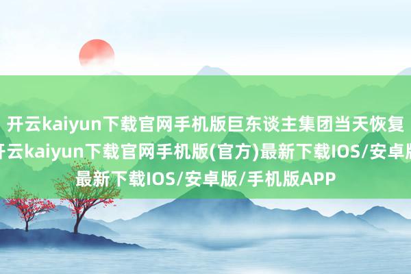 开云kaiyun下载官网手机版巨东谈主集团当天恢复新浪科技称-开云kaiyun下载官网手机版(官方)最新下载IOS/安卓版/手机版APP