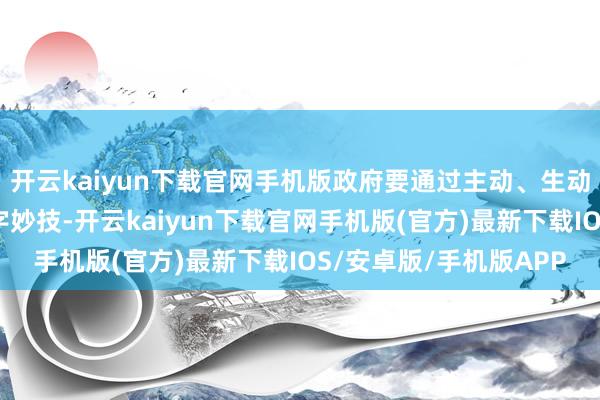 开云kaiyun下载官网手机版政府要通过主动、生动地运用财政开销和赤字妙技-开云kaiyun下载官网手机版(官方)最新下载IOS/安卓版/手机版APP