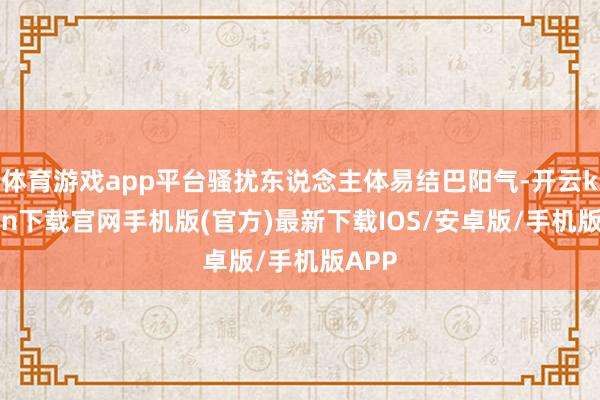 体育游戏app平台骚扰东说念主体易结巴阳气-开云kaiyun下载官网手机版(官方)最新下载IOS/安卓版/手机版APP