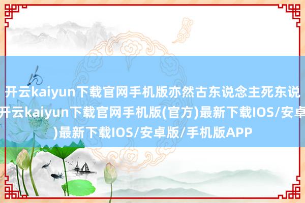 开云kaiyun下载官网手机版亦然古东说念主死东说念主的随葬品-开云kaiyun下载官网手机版(官方)最新下载IOS/安卓版/手机版APP