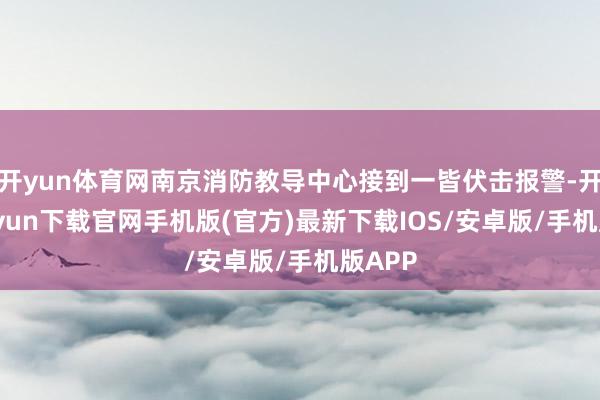 开yun体育网南京消防教导中心接到一皆伏击报警-开云kaiyun下载官网手机版(官方)最新下载IOS/安卓版/手机版APP