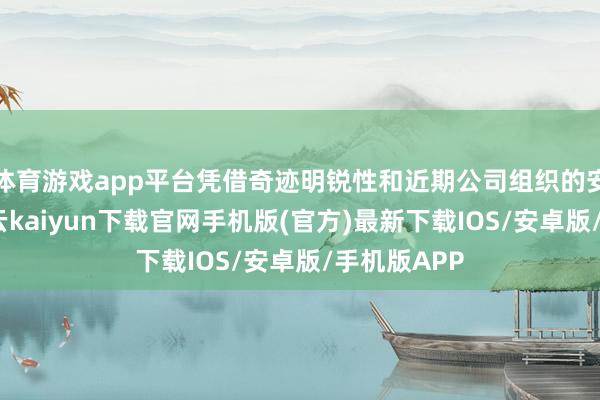 体育游戏app平台凭借奇迹明锐性和近期公司组织的安全学习-开云kaiyun下载官网手机版(官方)最新下载IOS/安卓版/手机版APP