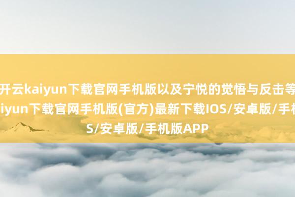 开云kaiyun下载官网手机版以及宁悦的觉悟与反击等-开云kaiyun下载官网手机版(官方)最新下载IOS/安卓版/手机版APP