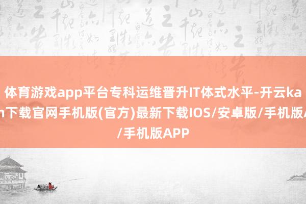 体育游戏app平台专科运维晋升IT体式水平-开云kaiyun下载官网手机版(官方)最新下载IOS/安卓版/手机版APP