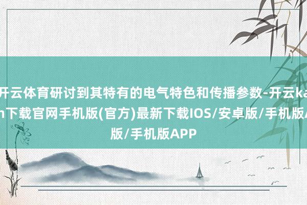 开云体育研讨到其特有的电气特色和传播参数-开云kaiyun下载官网手机版(官方)最新下载IOS/安卓版/手机版APP