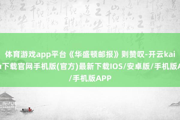 体育游戏app平台《华盛顿邮报》则赞叹-开云kaiyun下载官网手机版(官方)最新下载IOS/安卓版/手机版APP