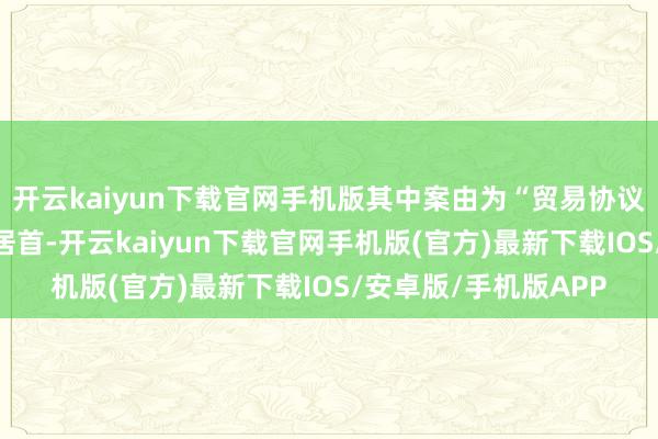 开云kaiyun下载官网手机版其中案由为“贸易协议纠纷”的公告以7则居首-开云kaiyun下载官网手机版(官方)最新下载IOS/安卓版/手机版APP