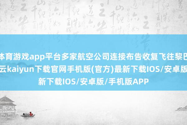 体育游戏app平台多家航空公司连接布告收复飞往黎巴嫩的航班-开云kaiyun下载官网手机版(官方)最新下载IOS/安卓版/手机版APP