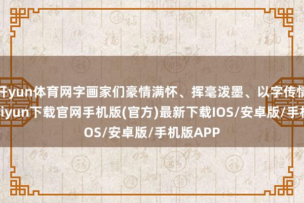 开yun体育网字画家们豪情满怀、挥毫泼墨、以字传情-开云kaiyun下载官网手机版(官方)最新下载IOS/安卓版/手机版APP