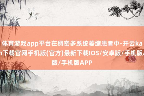 体育游戏app平台在稠密多系统萎缩患者中-开云kaiyun下载官网手机版(官方)最新下载IOS/安卓版/手机版APP